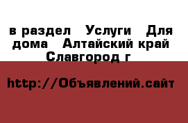  в раздел : Услуги » Для дома . Алтайский край,Славгород г.